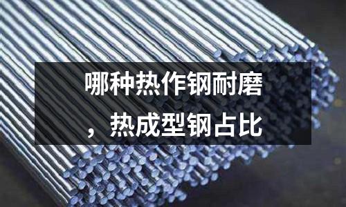 哪種熱作鋼耐磨，熱成型鋼占比