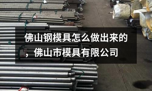 佛山鋼模具怎么做出來的，佛山市模具有限公司