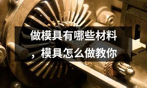 做模具有哪些材料，模具怎么做教你
