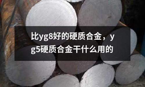 比yg8好的硬質合金，yg5硬質合金干什么用的