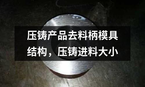 壓鑄產品去料柄模具結構,壓鑄進料大小