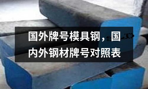 國外牌號模具鋼,國內外鋼材牌號對照表