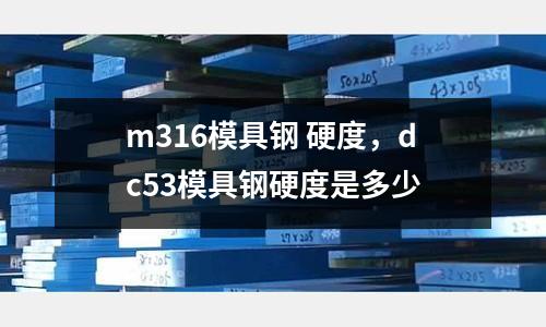 m316模具鋼 硬度，dc53模具鋼硬度是多少