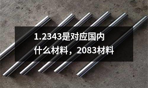 1.2343是對應(yīng)國內(nèi)什么材料，2083材料