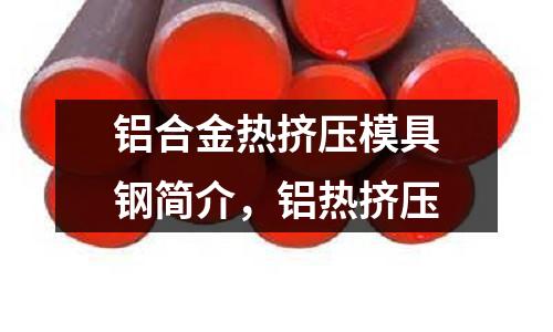鋁合金熱擠壓模具鋼簡介，鋁熱擠壓