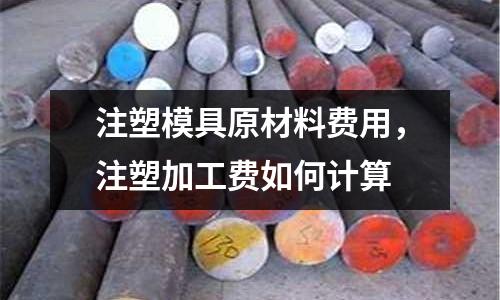 注塑模具原材料費用，注塑加工費如何計算