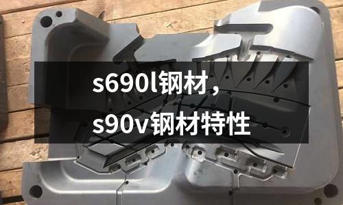 s690l鋼材,s90v鋼材特性