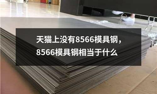 天貓上沒有8566模具鋼，8566模具鋼相當于什么