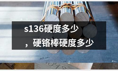 s136硬度多少,硬鉻棒硬度多少