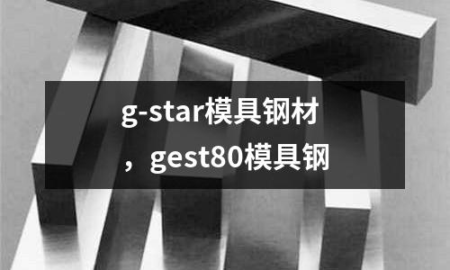 g-star模具鋼材,gest80模具鋼