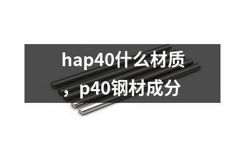 hap40什么材質,p40鋼材成分