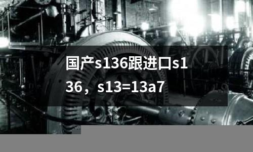 國(guó)產(chǎn)s136跟進(jìn)口s136,s13=13a7