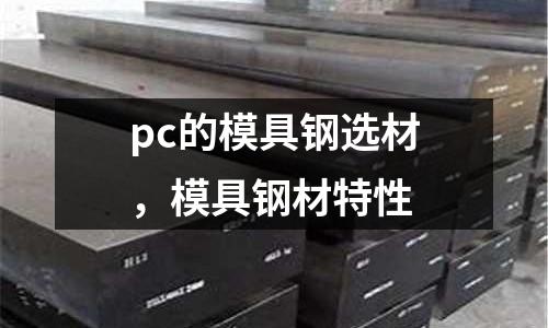pc的模具鋼選材,模具鋼材特性