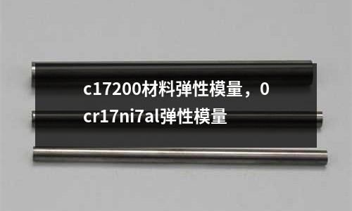 c17200材料彈性模量，0cr17ni7al彈性模量