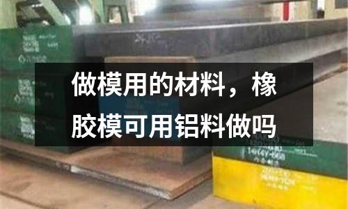 做模用的材料，橡膠?？捎娩X料做嗎