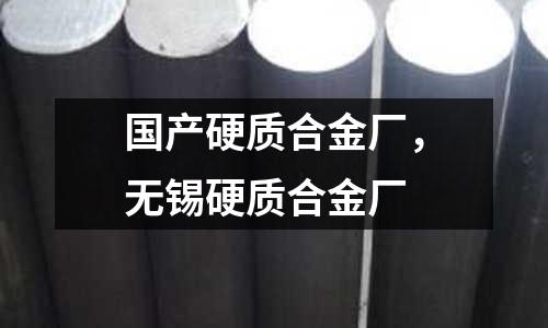 國產硬質合金廠,無錫硬質合金廠