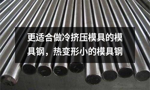 更適合做冷擠壓模具的模具鋼，熱變形小的模具鋼