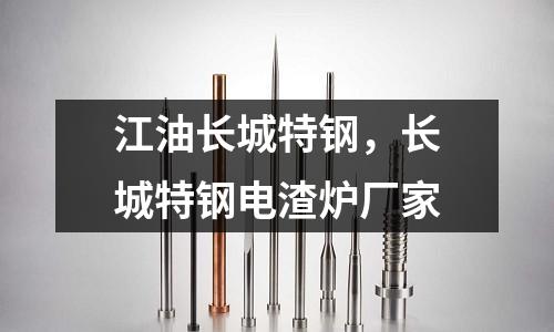 江油長城特鋼，長城特鋼電渣爐廠家