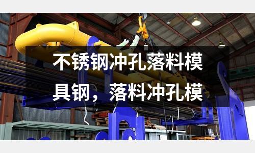 不銹鋼沖孔落料模具鋼,落料沖孔模