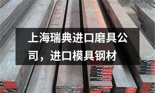 上海瑞典進口磨具公司，進口模具鋼材