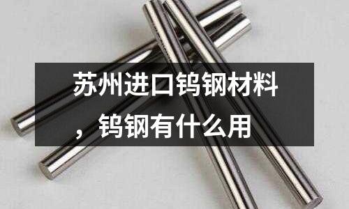 蘇州進(jìn)口鎢鋼材料，鎢鋼有什么用