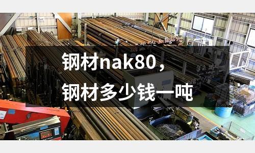 鋼材nak80，鋼材多少錢一噸