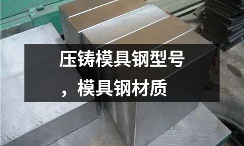 壓鑄模具鋼型號(hào)，模具鋼材質(zhì)