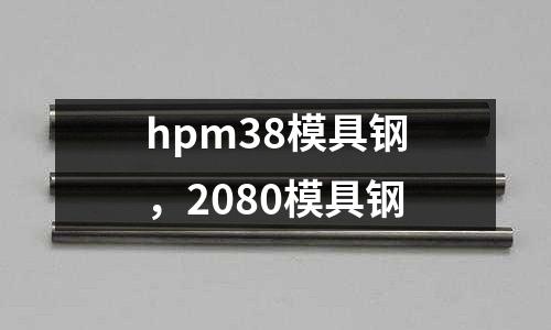 hpm38模具鋼,2080模具鋼