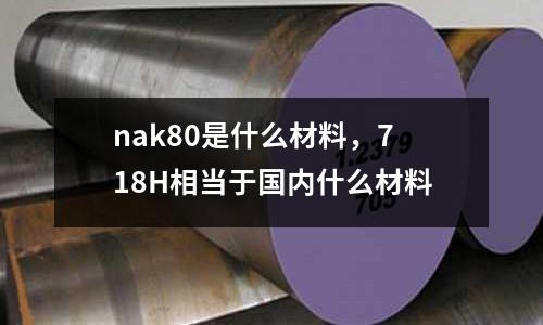 nak80是什么材料，718H相當(dāng)于國(guó)內(nèi)什么材料