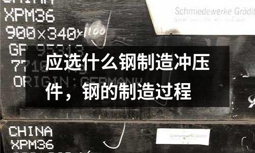 應選什么鋼制造沖壓件，鋼的制造過程
