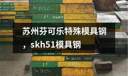 蘇州芬可樂特殊模具鋼,skh51模具鋼