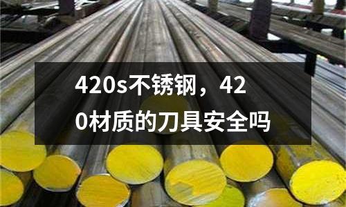 420s不銹鋼，420材質(zhì)的刀具安全嗎