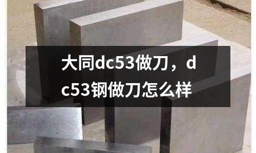 大同dc53做刀,dc53鋼做刀怎么樣