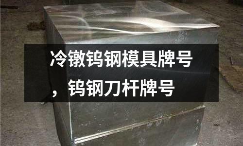 冷鐓鎢鋼模具牌號，鎢鋼刀桿牌號