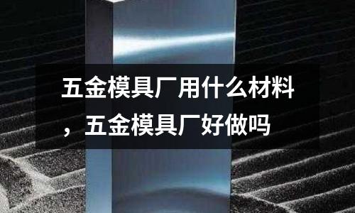 五金模具廠用什么材料，五金模具廠好做嗎