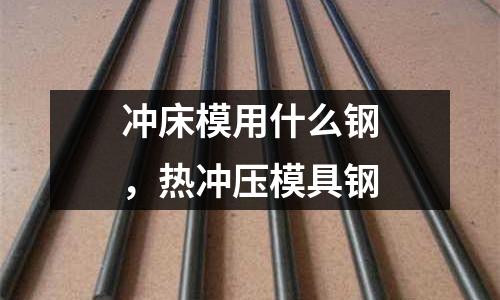 沖床模用什么鋼,熱沖壓模具鋼