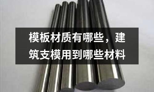 模板材質(zhì)有哪些,建筑支模用到哪些材料