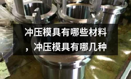 沖壓模具有哪些材料，沖壓模具有哪幾種