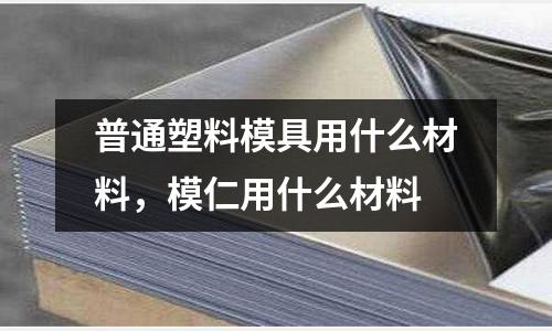 普通塑料模具用什么材料，模仁用什么材料