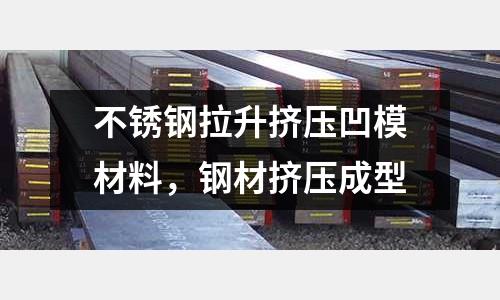 不銹鋼拉升擠壓凹模材料,鋼材擠壓成型