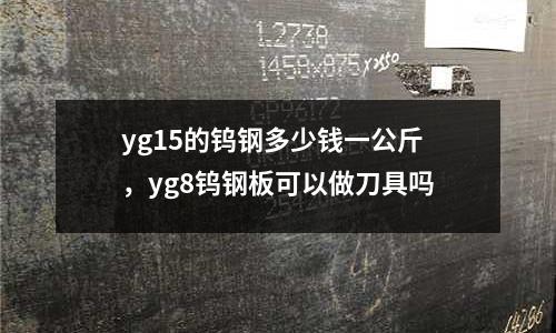 yg15的鎢鋼多少錢一公斤，yg8鎢鋼板可以做刀具嗎