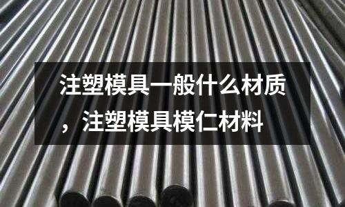 注塑模具一般什么材質(zhì)，注塑模具模仁材料
