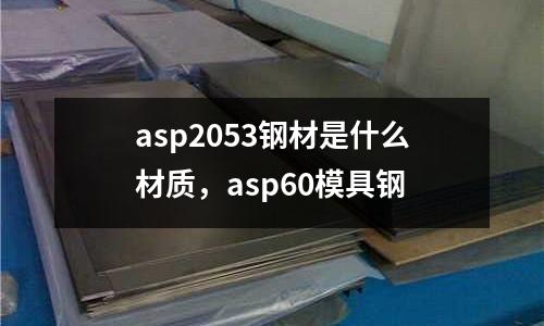 asp2053鋼材是什么材質,asp60模具鋼