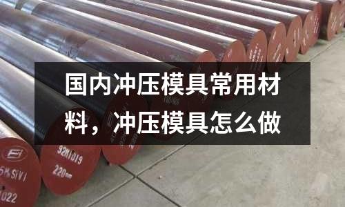 國內沖壓模具常用材料,沖壓模具怎么做