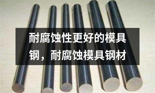 耐腐蝕性更好的模具鋼，耐腐蝕模具鋼材