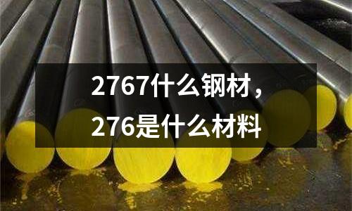 2767什么鋼材,276是什么材料