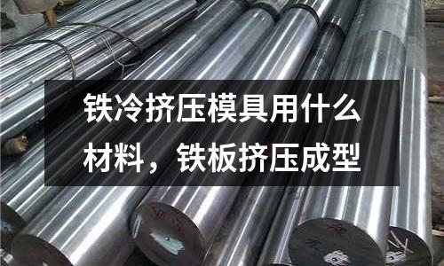 鐵冷擠壓模具用什么材料，鐵板擠壓成型