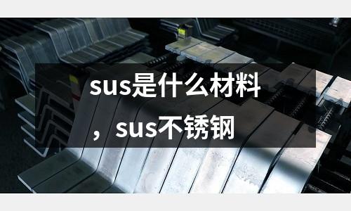 sus是什么材料，sus不銹鋼