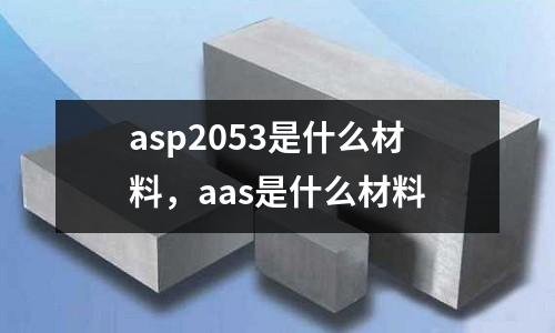 asp2053是什么材料,aas是什么材料