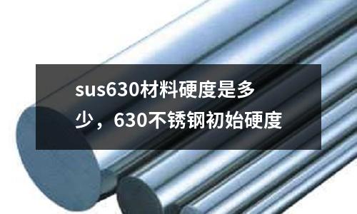 sus630材料硬度是多少,630不銹鋼初始硬度